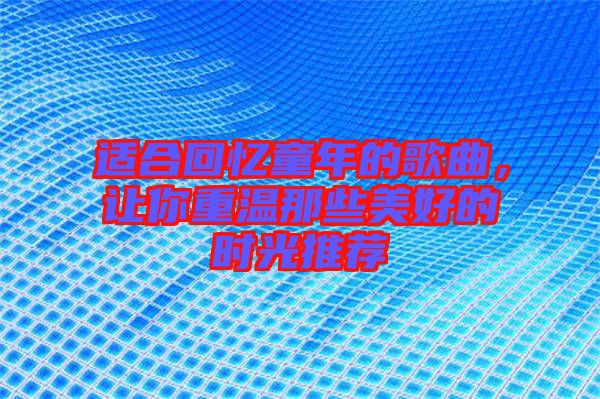 適合回憶童年的歌曲，讓你重溫那些美好的時光推薦