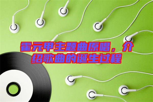 霍元甲主題曲原唱，介紹歌曲的誕生過程