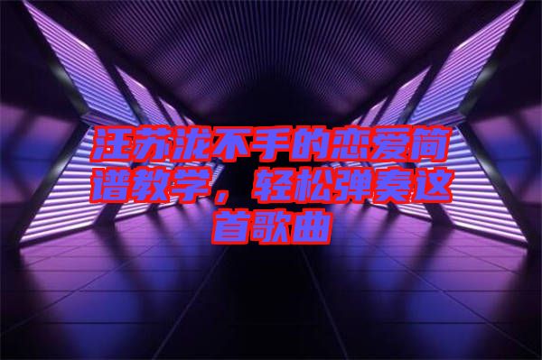 汪蘇瀧不手的戀愛(ài)簡(jiǎn)譜教學(xué)，輕松彈奏這首歌曲