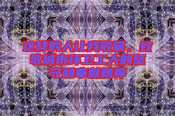 這樣的人讓我敬佩，致敬城市環(huán)衛(wèi)工人的堅守和奉獻精神
