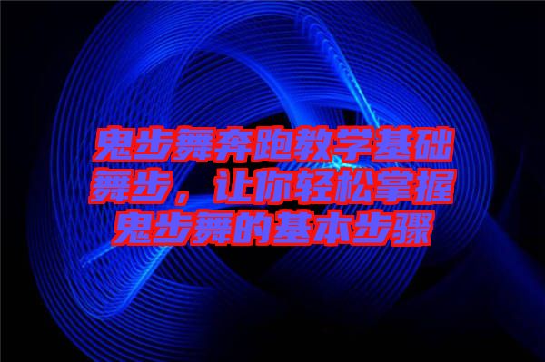 鬼步舞奔跑教學(xué)基礎(chǔ)舞步，讓你輕松掌握鬼步舞的基本步驟