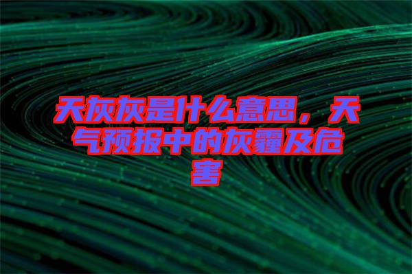 天灰灰是什么意思，天氣預(yù)報(bào)中的灰霾及危害