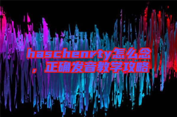 haschenrty怎么念，正確發(fā)音教學(xué)攻略