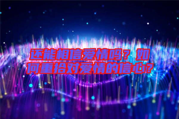 還能相信愛情嗎？如何重拾對(duì)愛情的信心？