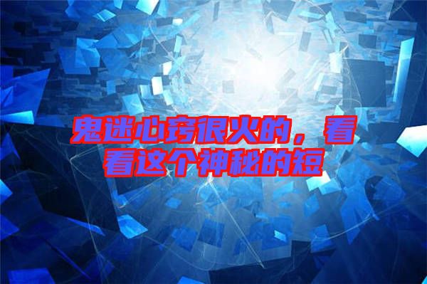 鬼迷心竅很火的，看看這個(gè)神秘的短