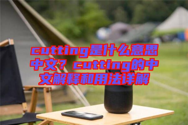 cutting是什么意思中文？cutting的中文解釋和用法詳解