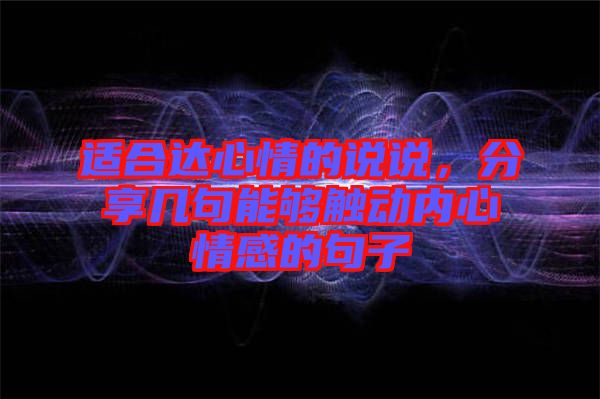 適合達心情的說說，分享幾句能夠觸動內(nèi)心情感的句子