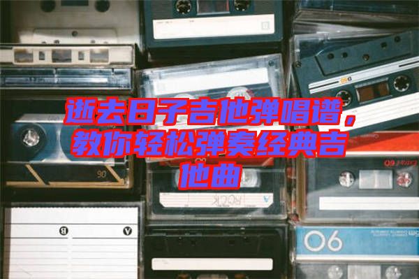 逝去日子吉他彈唱譜，教你輕松彈奏經(jīng)典吉他曲