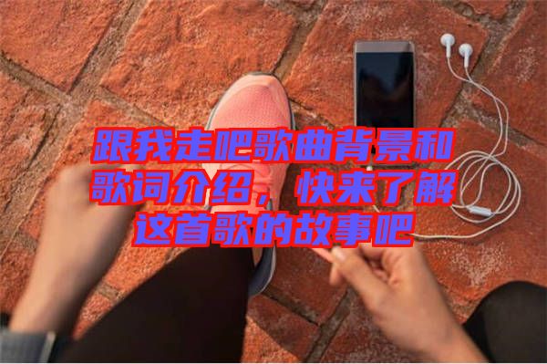 跟我走吧歌曲背景和歌詞介紹，快來(lái)了解這首歌的故事吧