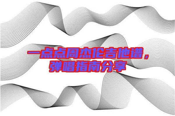 一點點周杰倫吉他譜，彈唱指南分享