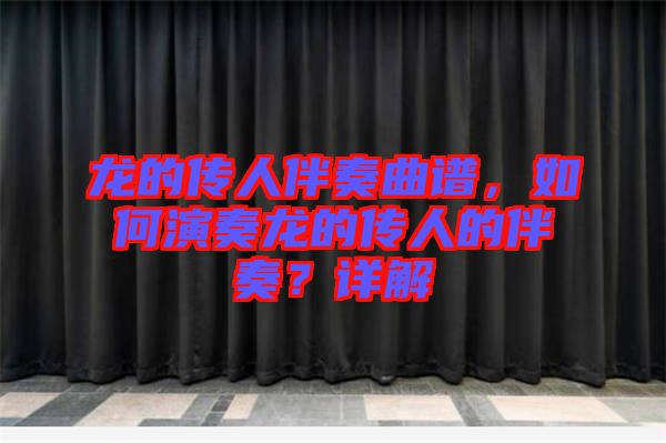 龍的傳人伴奏曲譜，如何演奏龍的傳人的伴奏？詳解
