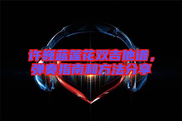 許巍藍(lán)蓮花雙吉他譜，彈奏指南和方法分享