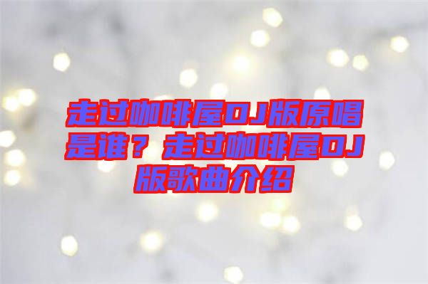 走過咖啡屋DJ版原唱是誰？走過咖啡屋DJ版歌曲介紹