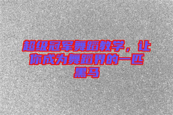 超級冠軍舞蹈教學(xué)，讓你成為舞蹈界的一匹黑馬