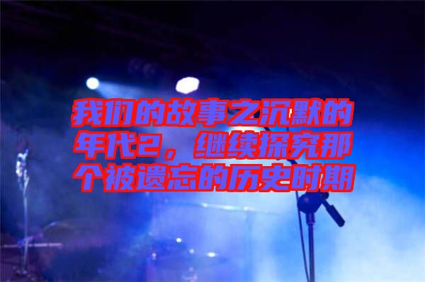 我們的故事之沉默的年代2，繼續(xù)探究那個被遺忘的歷史時期