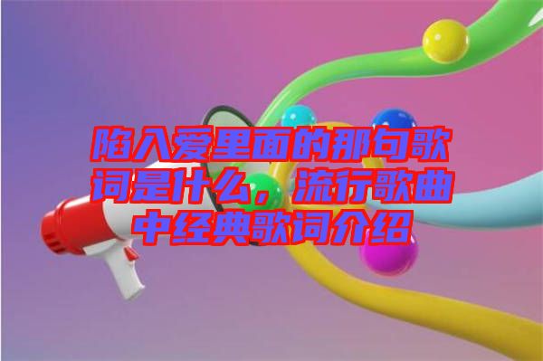 陷入愛里面的那句歌詞是什么，流行歌曲中經(jīng)典歌詞介紹