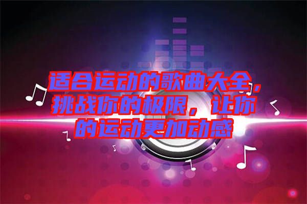 適合運(yùn)動的歌曲大全，挑戰(zhàn)你的極限，讓你的運(yùn)動更加動感