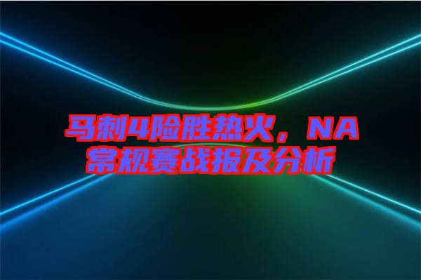 馬刺4險(xiǎn)勝熱火，NA常規(guī)賽戰(zhàn)報(bào)及分析