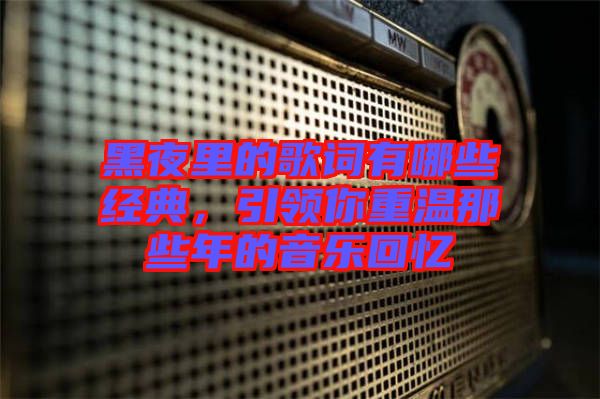 黑夜里的歌詞有哪些經(jīng)典，引領(lǐng)你重溫那些年的音樂回憶