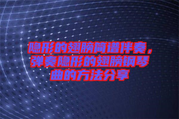 隱形的翅膀簡譜伴奏，彈奏隱形的翅膀鋼琴曲的方法分享