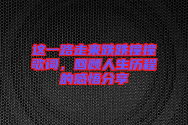 這一路走來跌跌撞撞歌詞，回顧人生歷程的感悟分享