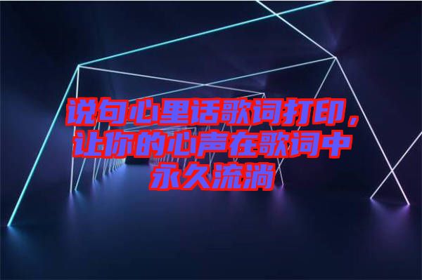 說句心里話歌詞打印，讓你的心聲在歌詞中永久流淌