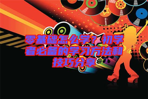 零基礎(chǔ)怎么學(xué)？初學(xué)者必備的學(xué)習(xí)方法和技巧分享