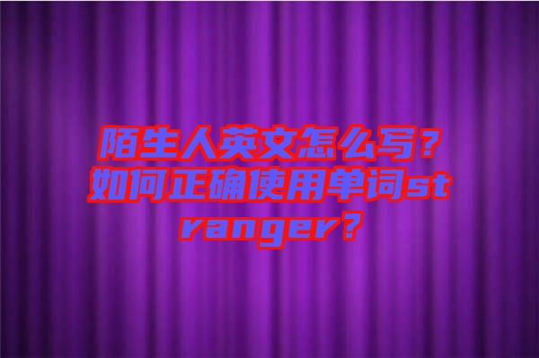 陌生人英文怎么寫？如何正確使用單詞stranger？