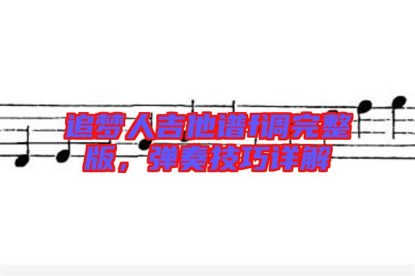 追夢人吉他譜f調(diào)完整版，彈奏技巧詳解