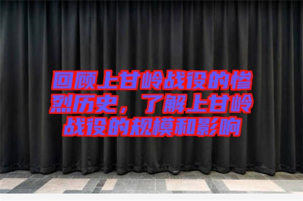 回顧上甘嶺戰(zhàn)役的慘烈歷史，了解上甘嶺戰(zhàn)役的規(guī)模和影響