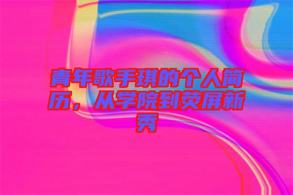 青年歌手琪的個(gè)人簡歷，從學(xué)院到熒屏新秀