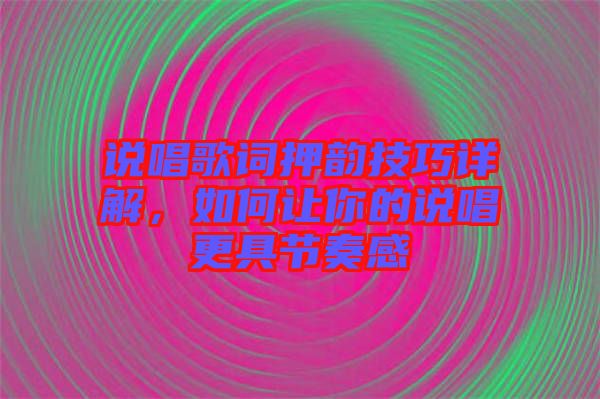 說(shuō)唱歌詞押韻技巧詳解，如何讓你的說(shuō)唱更具節(jié)奏感