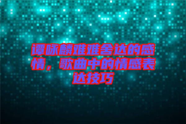 譚詠麟難難舍達(dá)的感情，歌曲中的情感表達(dá)技巧