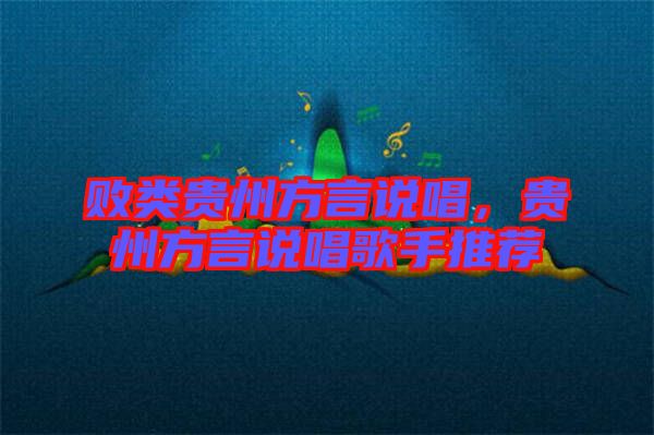 敗類貴州方言說(shuō)唱，貴州方言說(shuō)唱歌手推薦