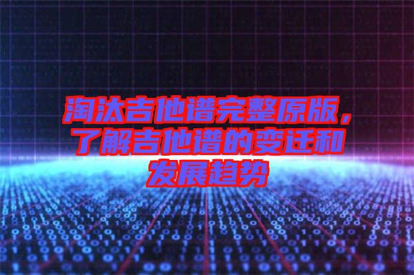 淘汰吉他譜完整原版，了解吉他譜的變遷和發(fā)展趨勢(shì)