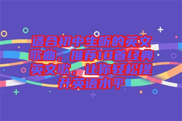 適合初中生聽的英文歌曲，推薦10首經典英文歌，讓你輕松提升英語水平