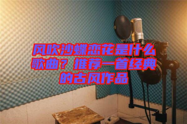 風吹沙蝶戀花是什么歌曲？推薦一首經(jīng)典的古風作品