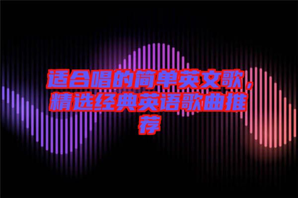 適合唱的簡單英文歌，精選經(jīng)典英語歌曲推薦