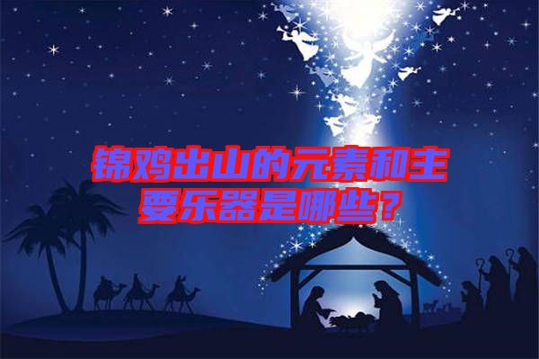 錦雞出山的元素和主要樂(lè)器是哪些？