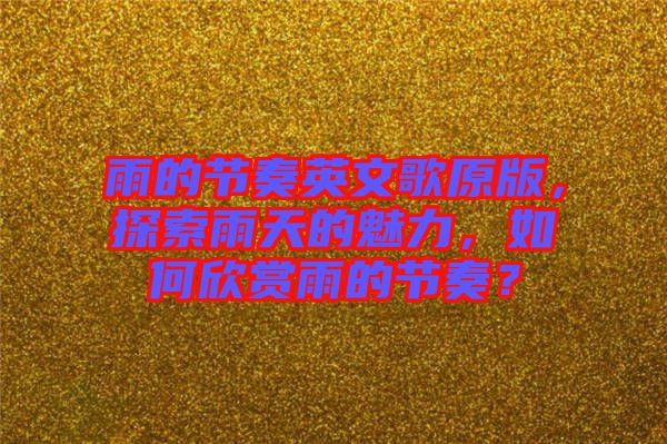 雨的節(jié)奏英文歌原版，探索雨天的魅力，如何欣賞雨的節(jié)奏？