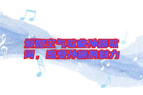 愛(ài)如空氣歌曲孫儷歌詞，感受孫儷的魅力