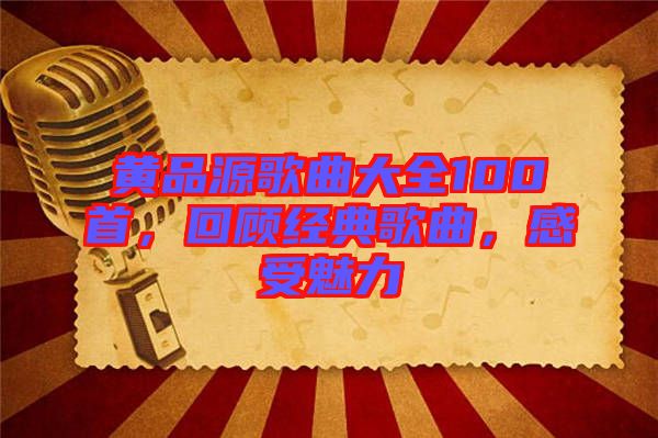 黃品源歌曲大全100首，回顧經典歌曲，感受魅力