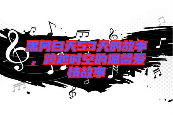 黑問白天53天的故事，跨越時空的溫馨愛情故事