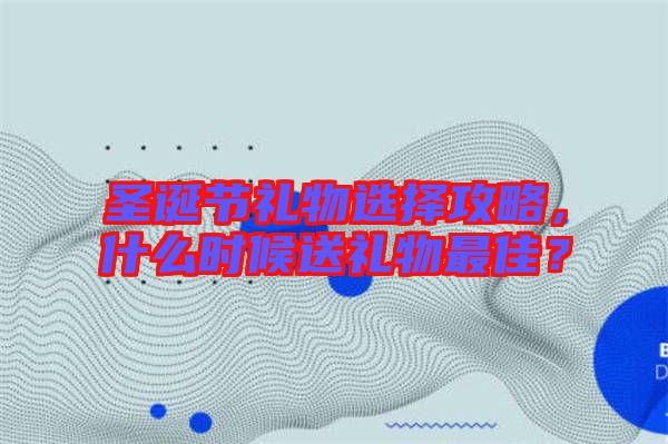 圣誕節(jié)禮物選擇攻略，什么時(shí)候送禮物最佳？