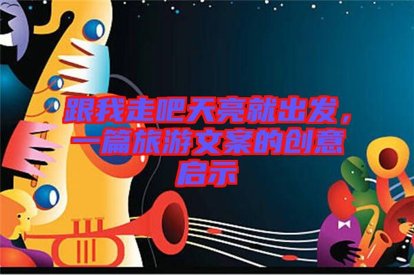 跟我走吧天亮就出發(fā)，一篇旅游文案的創(chuàng)意啟示