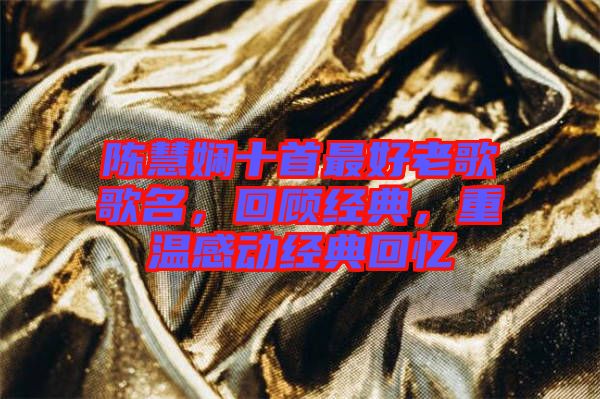 陳慧嫻十首最好老歌歌名，回顧經(jīng)典，重溫感動(dòng)經(jīng)典回憶