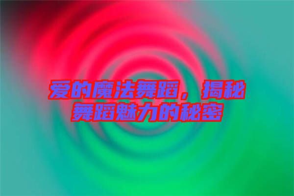 愛的魔法舞蹈，揭秘舞蹈魅力的秘密
