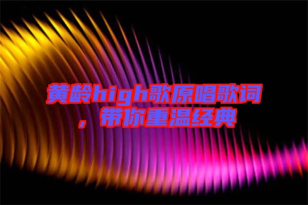 黃齡high歌原唱歌詞，帶你重溫經(jīng)典