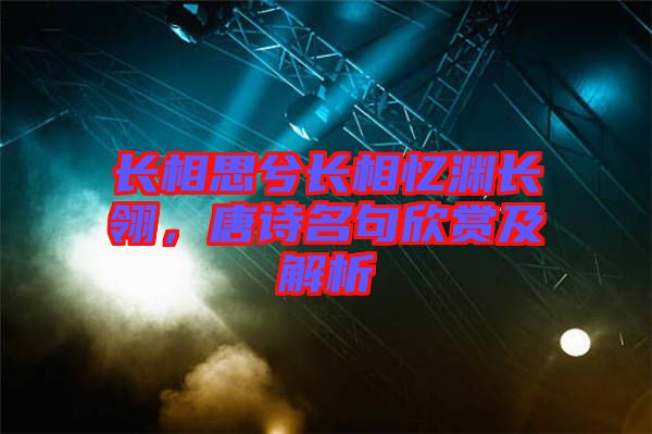 長相思兮長相憶淵長翎，唐詩名句欣賞及解析