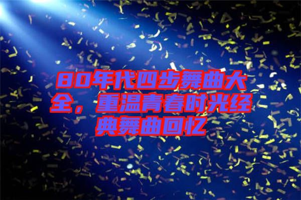 80年代四步舞曲大全，重溫青春時光經(jīng)典舞曲回憶